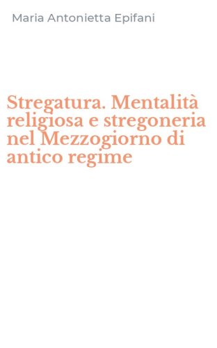 Stregatura. Mentalit&agrave; religiosa e stregoneria nel Mezzogiorno di antico regime