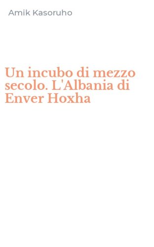 Un incubo di mezzo secolo. L'Albania di Enver Hoxha