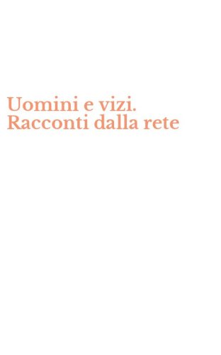 Uomini e vizi. Racconti dalla rete