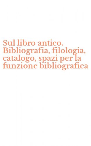 Sul libro antico. Bibliografia, filologia, catalogo, spazi per la funzione bibliografica