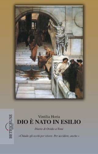 Dio &egrave; nato in esilio. Diario di Ovidio a Tomi