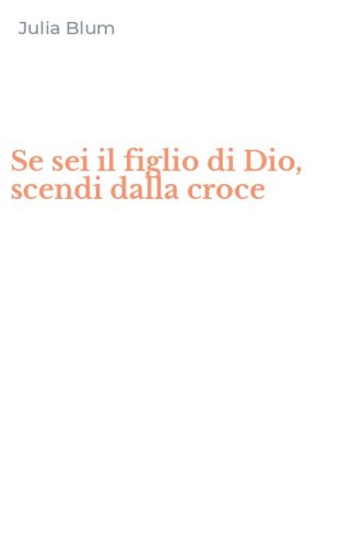 Se sei il figlio di Dio, scendi dalla croce