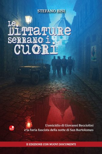 Le dittature serrano i cuori. L'omicidio di Giovanni Becciolini e la furia fascista della notte di San Bartolomeo. Ediz.con nuovi documenti
