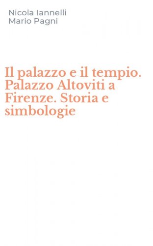 Il palazzo e il tempio. Palazzo Altoviti a Firenze. Storia e simbologie