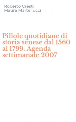 Pillole quotidiane di storia senese dal 1560 al 1799. Agenda settimanale 2007