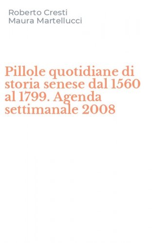 Pillole quotidiane di storia senese dal 1560 al 1799. Agenda settimanale 2008