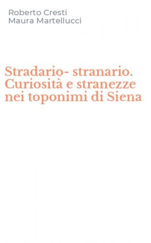 Stradario-stranario. Curiosit&agrave; e stranezze nei toponimi di Siena