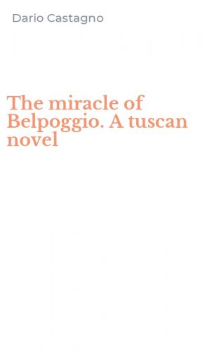 The miracle of Belpoggio. A tuscan novel