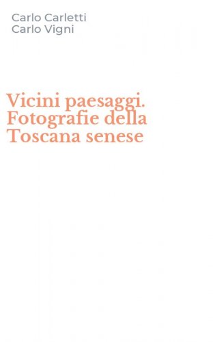 Vicini paesaggi. Fotografie della Toscana senese