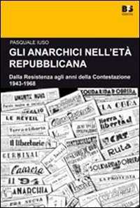 Gli anarchici nell'et&agrave; repubblicana. Dalla Resistenza agli anni della Contestazione. 1943-1968