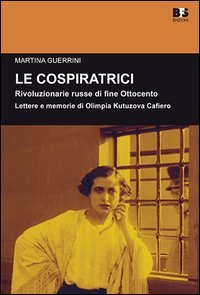 Le cospiratrici. Rivoluzionarie russe di fine Ottocento. Lettere e memorie di Olimpia Kutuzova Cafiero