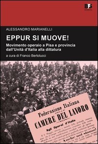 Eppur si muove! Movimento operaio a Pisa e provincia dall'unit&agrave; d'Italia alla dittatura. Studi e ricerche