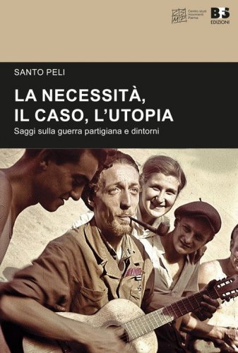 La necessit&agrave;, il caso, l'utopia. Saggi sulla guerra partigiana e dintorni