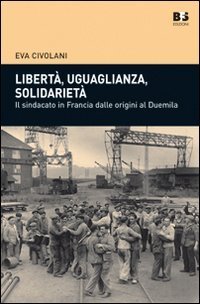 Libert&agrave;, uguaglianza, solidariet&agrave;. Il sindacato in Francia dalle origini al duemila