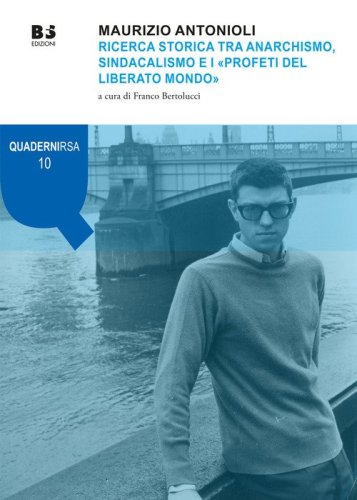 Maurizio Antonioli. Ricerca storica tra anarchismo, sindacalismo e i &laquo;Profeti del liberato mondo&raquo;