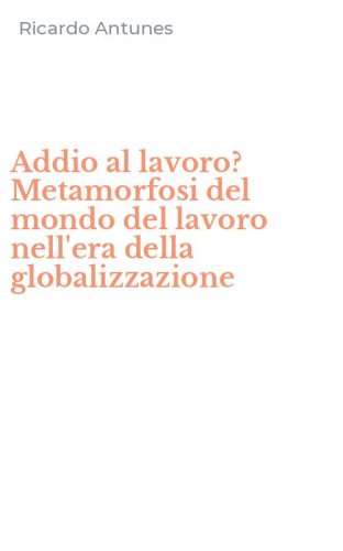 Addio al lavoro? Metamorfosi del mondo del lavoro nell'era della globalizzazione