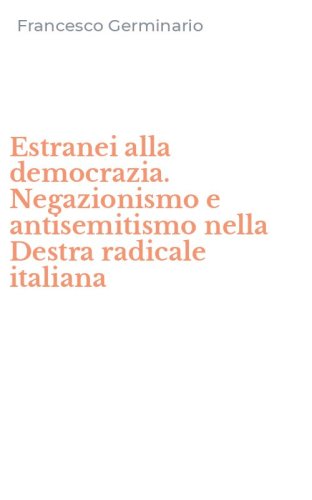 Estranei alla democrazia. Negazionismo e antisemitismo nella Destra radicale italiana