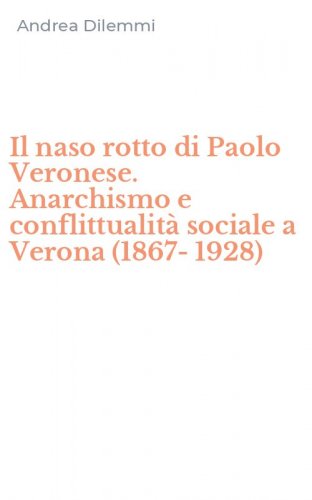 Il naso rotto di Paolo Veronese. Anarchismo e conflittualit&agrave; sociale a Verona (1867-1928)