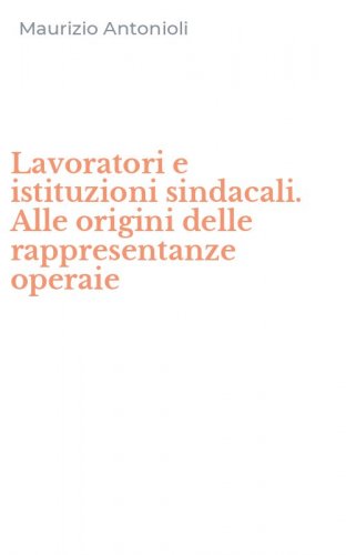 Lavoratori e istituzioni sindacali. Alle origini delle rappresentanze operaie