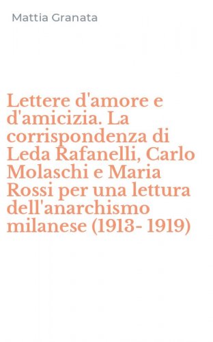 Lettere d'amore e d'amicizia. La corrispondenza di Leda Rafanelli, Carlo Molaschi e Maria Rossi per una lettura dell'anarchismo milanese (1913-1919)