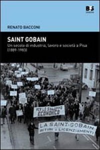 Saint Gobain. Un secolo di industria, lavoro e societ&agrave; a Pisa (1889-1983)