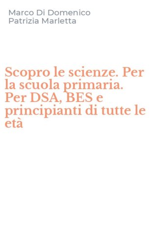 Scopro le scienze. Per la scuola primaria. Per DSA, BES e principianti di tutte le et&agrave;