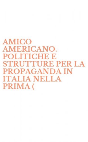 AMICO AMERICANO. POLITICHE E STRUTTURE PER LA PROPAGANDA IN ITALIA NELLA PRIMA ( - META' DEL NOVECENTO. E-BOOK