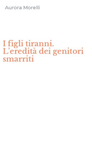I figli tiranni. L'eredit&agrave; dei genitori smarriti