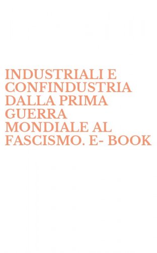 INDUSTRIALI E CONFINDUSTRIA DALLA PRIMA GUERRA MONDIALE AL FASCISMO. E-BOOK