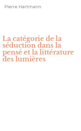La cat&eacute;gorie de la s&eacute;duction dans la pens&eacute; et la litt&eacute;rature des lumi&egrave;res