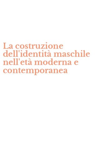 La costruzione dell'identit&agrave; maschile nell'et&agrave; moderna e contemporanea