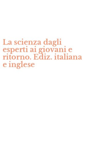 La scienza dagli esperti ai giovani e ritorno. Ediz. italiana e inglese