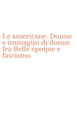 Le americane. Donne e immagini di donne fra Belle &eacute;poque e fascismo