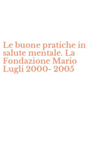Le buone pratiche in salute mentale. La Fondazione Mario Lugli 2000-2005