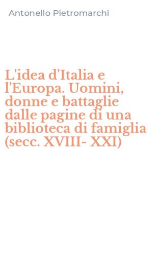 L'idea d'Italia e l'Europa. Uomini, donne e battaglie dalle pagine di una biblioteca di famiglia (secc. XVIII-XXI)