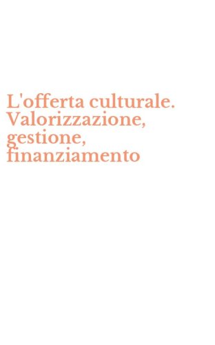 L'offerta culturale. Valorizzazione, gestione, finanziamento