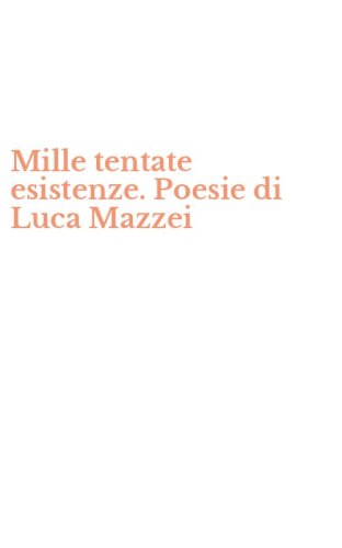 Mille tentate esistenze. Poesie di Luca Mazzei