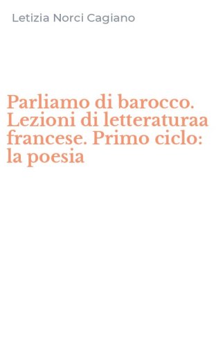 Parliamo di barocco. Lezioni di letteraturaa francese. Primo ciclo: la poesia