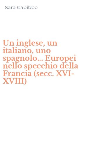 Un inglese, un italiano, uno spagnolo... Europei nello specchio della Francia (secc. XVI-XVIII)