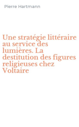 Une strat&eacute;gie litt&eacute;raire au service des lumi&egrave;res. La destitution des figures religieuses chez Voltaire