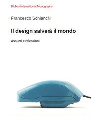 Il design salver&agrave; il mondo. Assunti e riflessioni