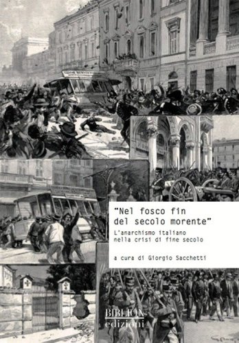 &laquo;Nel fosco fin del secolo morente&raquo;. L'anarchismo italiano nella crisi di fine secolo. Atti del Convegno di studi storici (Carrara, 29 ottobre 2011) - SECOLO. ATTI DEL CONVEGNO DI STUDI STORICI (CARRARA, 29 OTTOBRE 2011)