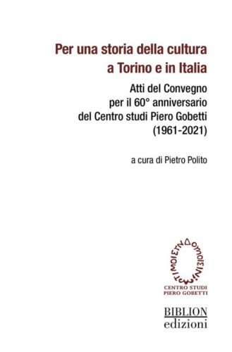 Per una storia della cultura a Torino e in Italia. Atti del Convegno per il 60&deg; anniversario del Centro studi Piero Gobetti (1961-2021)