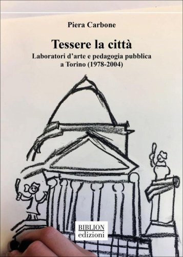 Tessere la citt&agrave;. Laboratori d'arte e pedagogia pubblica a Torino (1978-2004)