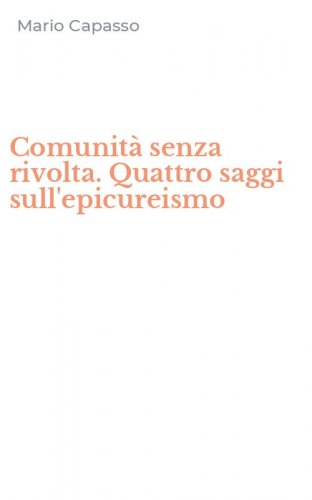 Comunit&agrave; senza rivolta. Quattro saggi sull'epicureismo