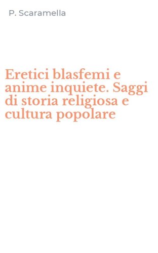 Eretici blasfemi e anime inquiete. Saggi di storia religiosa e cultura popolare