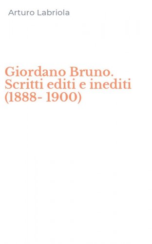 Giordano Bruno. Scritti editi e inediti (1888-1900)