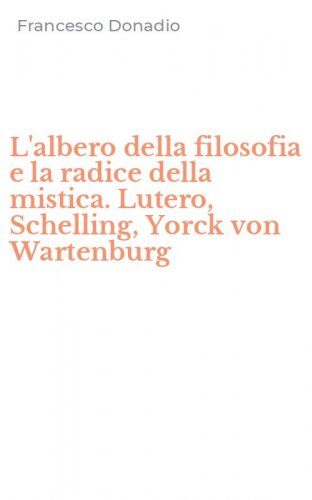 L'albero della filosofia e la radice della mistica. Lutero, Schelling, Yorck von Wartenburg