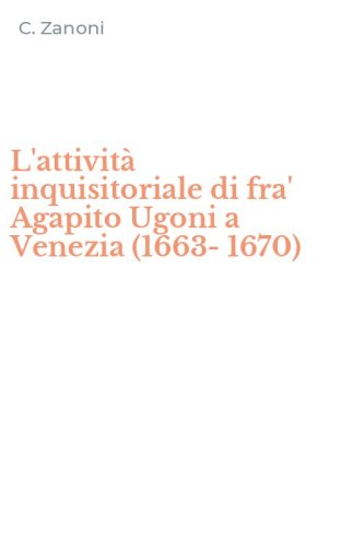 L'attivit&agrave; inquisitoriale di fra' Agapito Ugoni a Venezia (1663-1670)