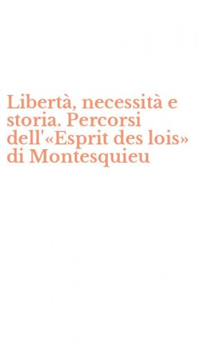Libert&agrave;, necessit&agrave; e storia. Percorsi dell'&laquo;Esprit des lois&raquo; di Montesquieu